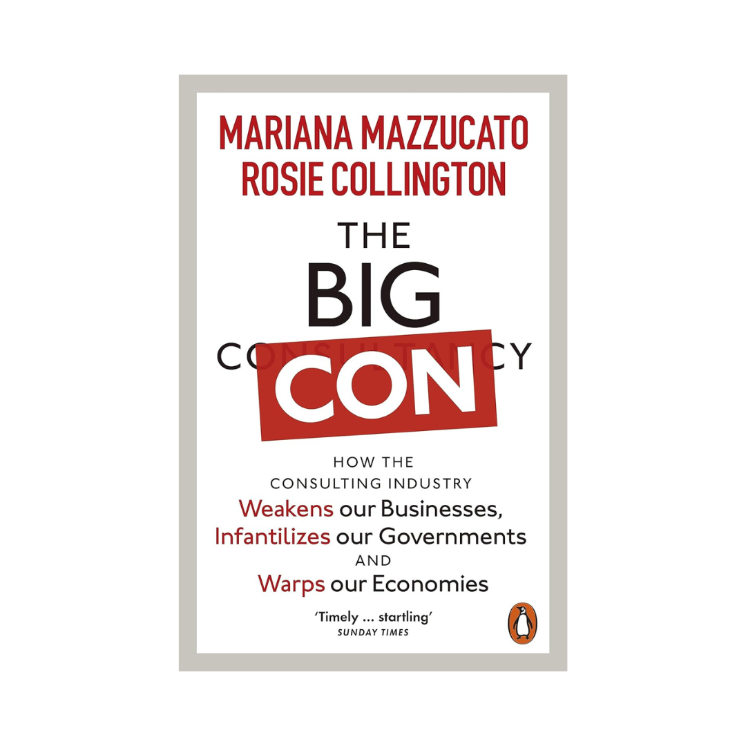 The Big Con: How the Consulting Industry Weakens our Businesses, Infantilizes our Governments and Warps our Economies