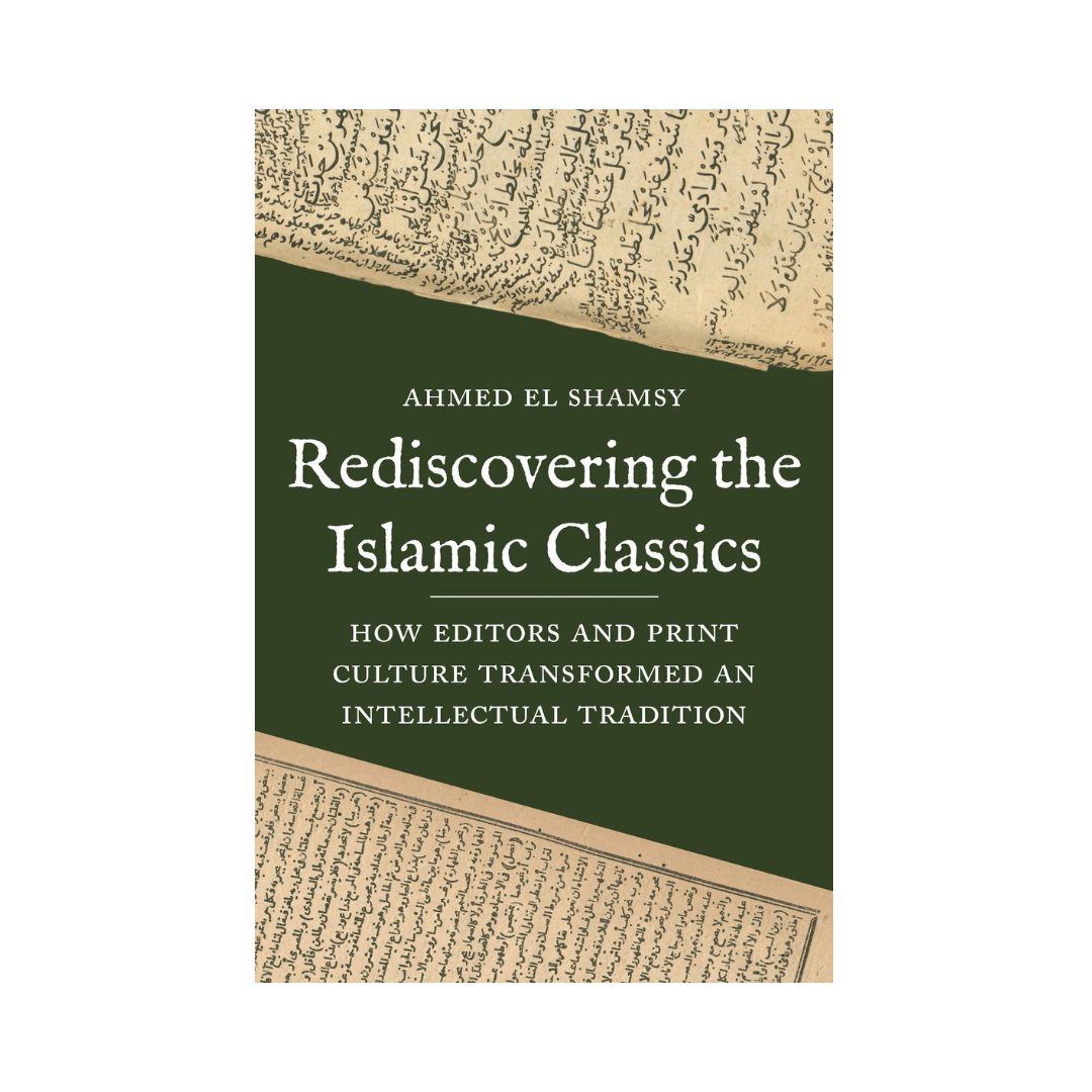 Rediscovering the Islamic Classics: How Editors and Print Culture Transformed an Intellectual Tradition