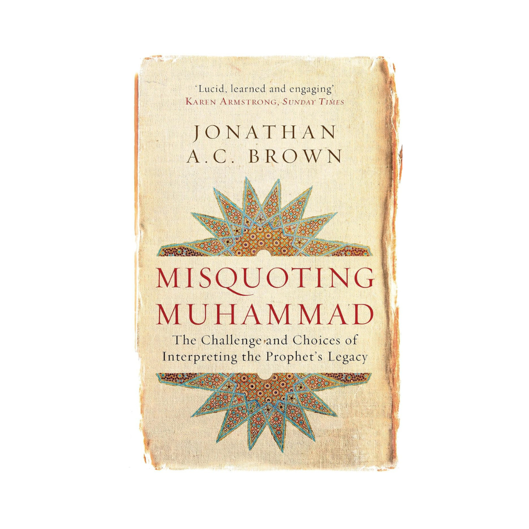 Misquoting Muhammad: The Challenge and Choices of Interpreting the Prophet's Legacy