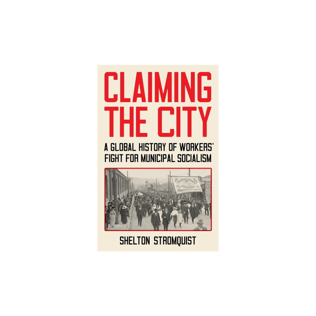 Claiming The City: A Global History of Workers’ Fight for Municipal Socialism