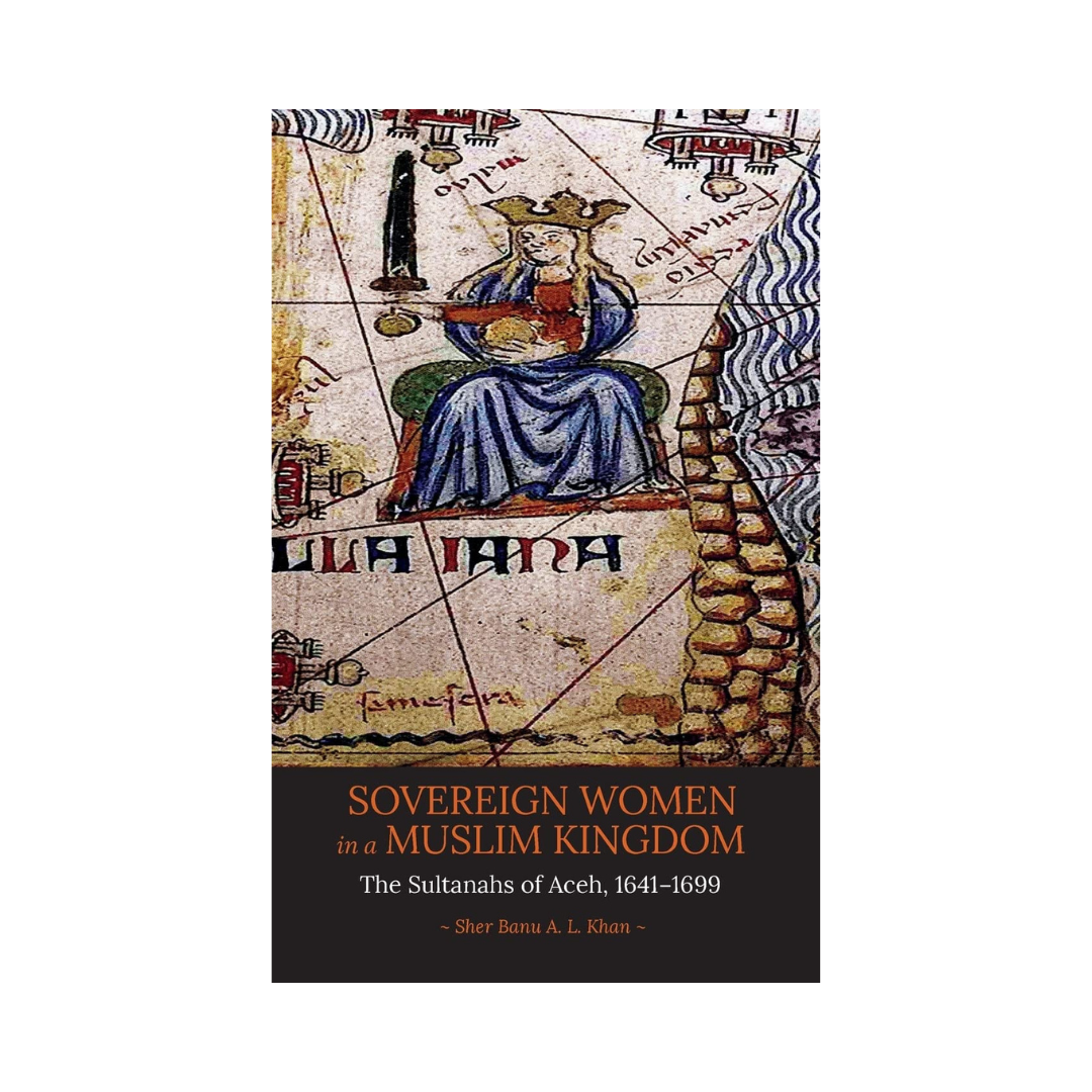 Sovereign Women In A Muslim Kingdom: The Sultanahs Of Aceh, 1641-1699