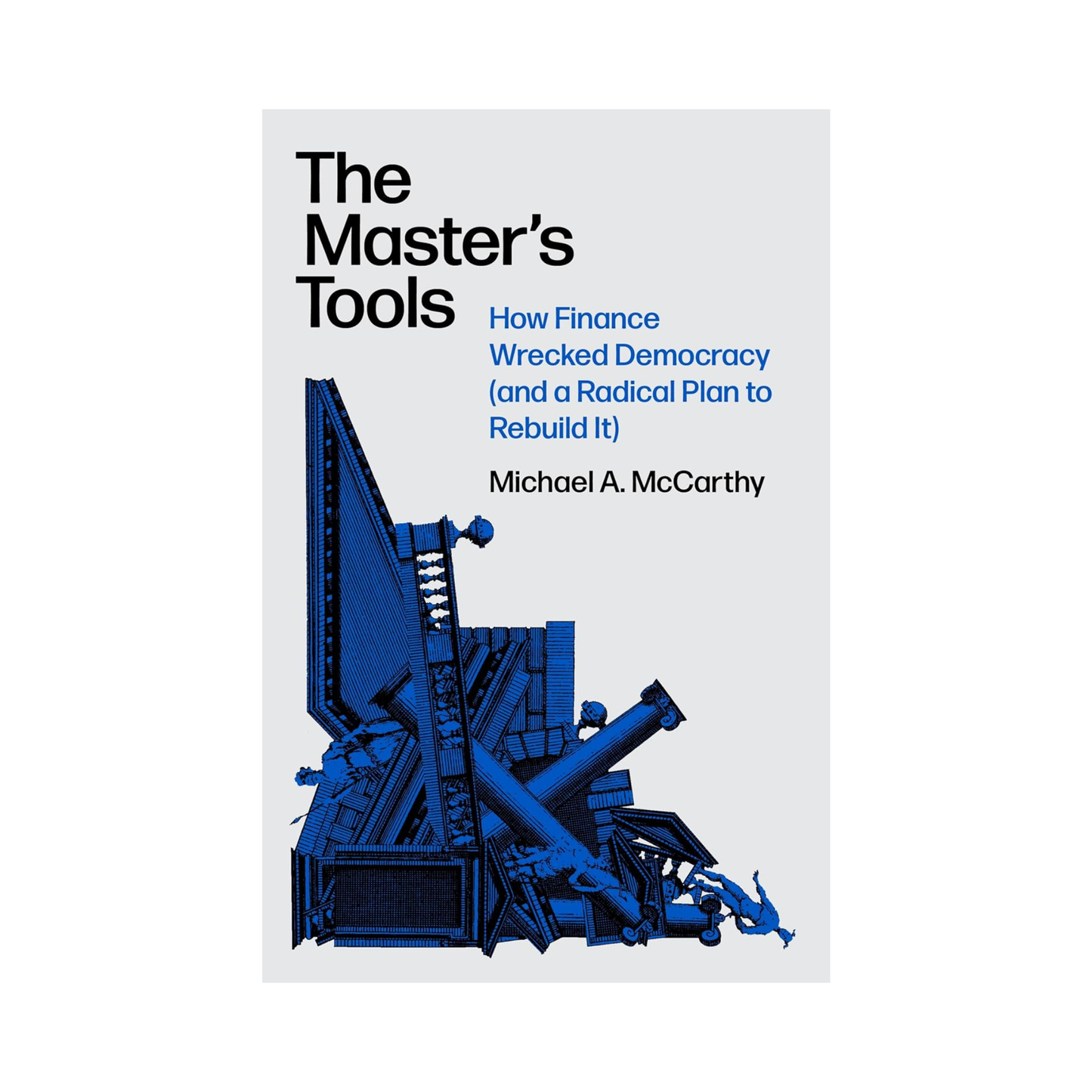 The Master's Tools: How Finance Wrecked Democracy (And a Radical Plan to Rebuild It)