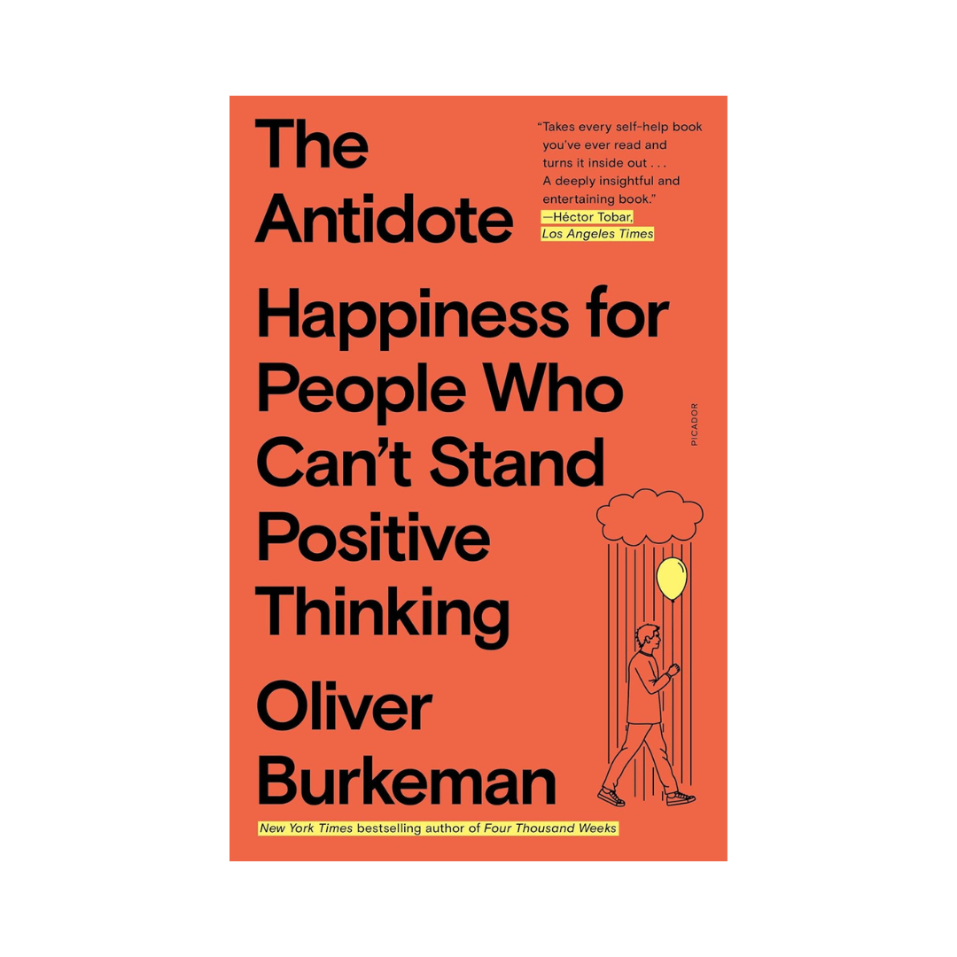 The Antidote: Happiness for People Who Can't Stand Positive Thinking