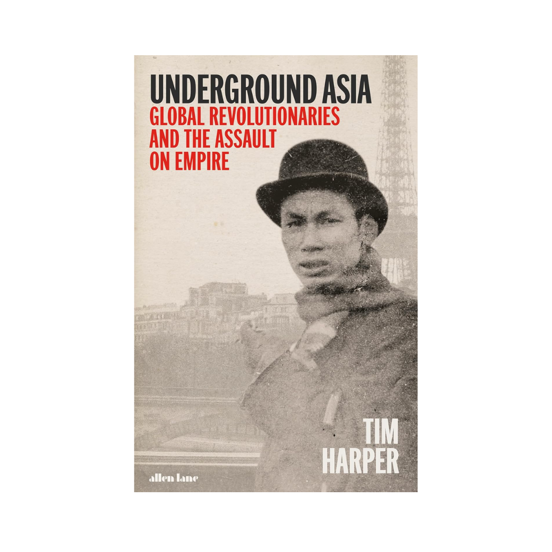 Underground Asia: Global Revolutionaries and the Overthrow of Europe's Empires in the East