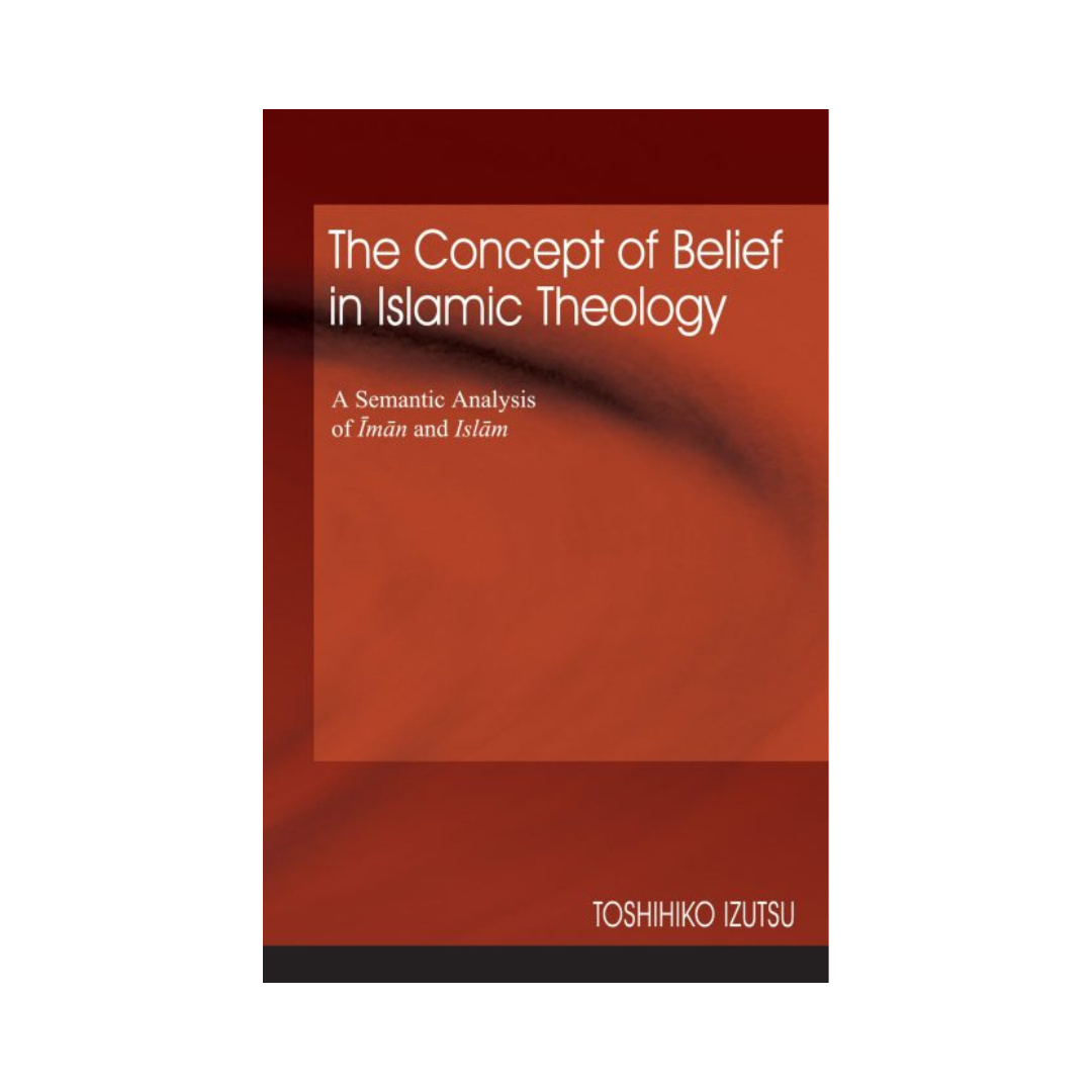 The Concept of Belief in Islamic Theology: A Semantic Analysis of Iman and Islam