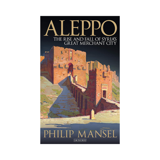 Aleppo: The Rise and Fall of Syria's Great Merchant City