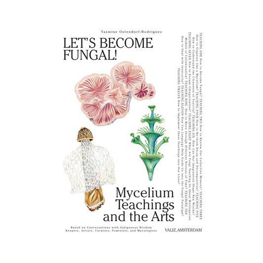Let's Become Fungal!: Mycelium Teachings and the Arts | Based on Conversations with Indigenous Wisdom Keepers, Artists, Curators, Feminists and Mycologists