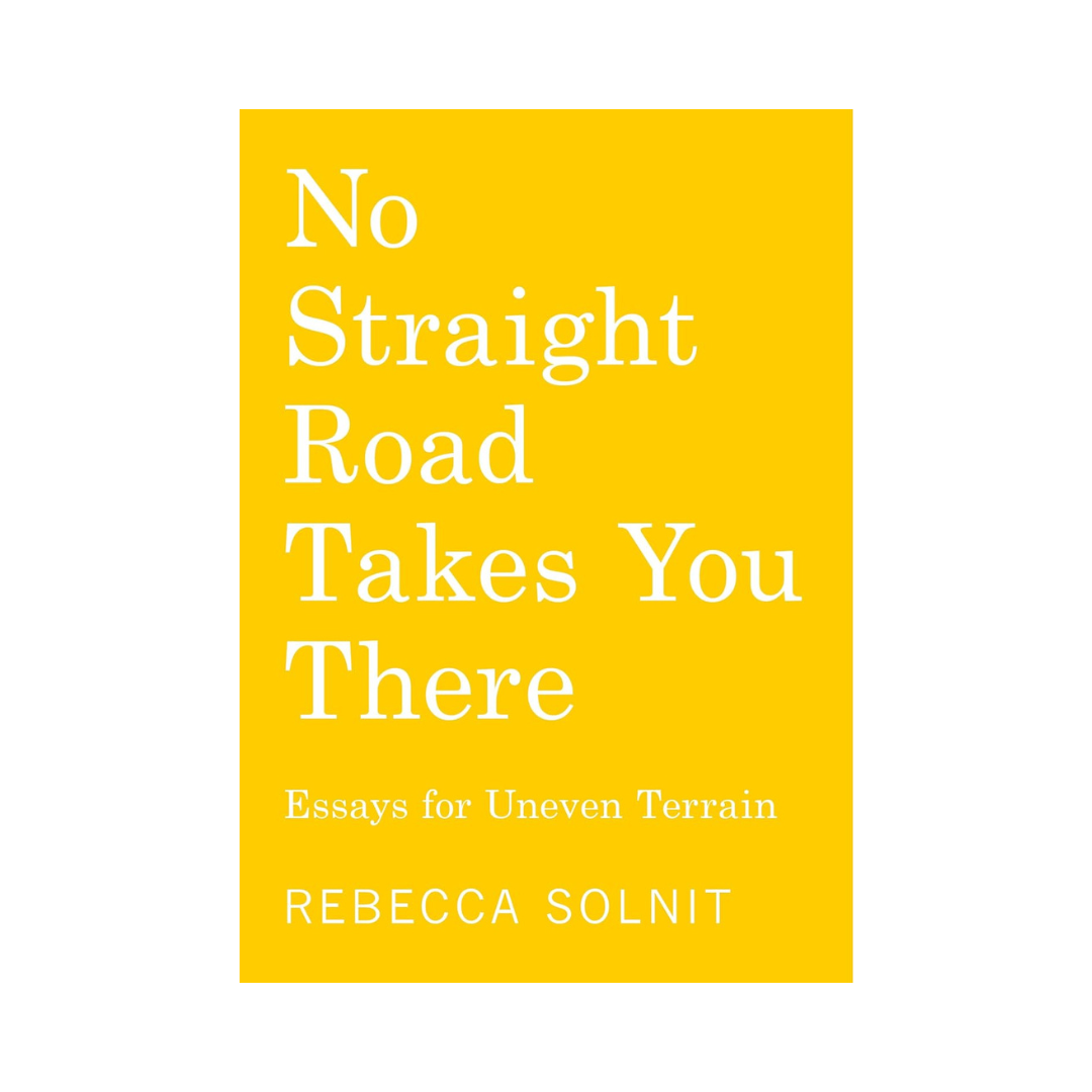 No Straight Road Takes You There: Essays for Uneven Terrain