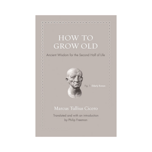 How to Grow Old: Ancient Wisdom for the Second Half of Life