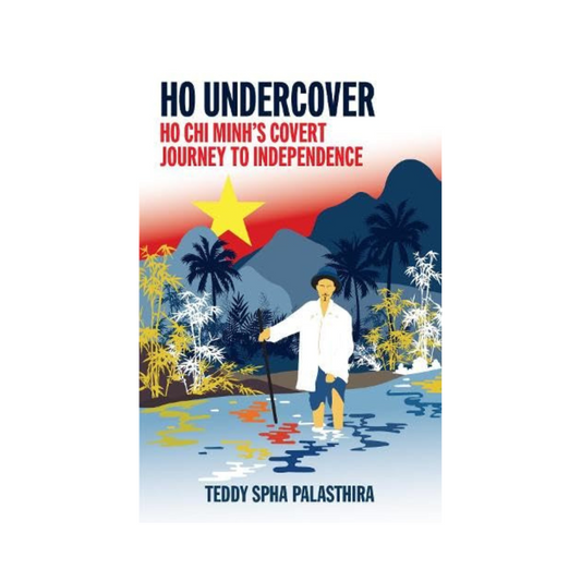 Ho Undercover: Ho Chi Minh Covert Journey To Independence