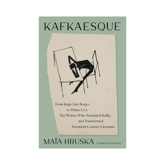 Kafkaesque: From Jorge Luis Borges to Primo Levi, Ten Writers Who Translated Kafka and Transformed Twentieth-Century Literature