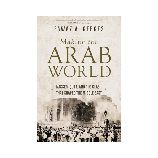 Making the Arab World: Nasser, Qutb, and the Clash That Shaped the Middle East