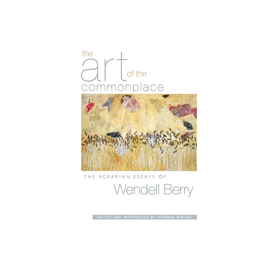 The Art of the Commonplace: The Agrarian Essays of Wendell Berry