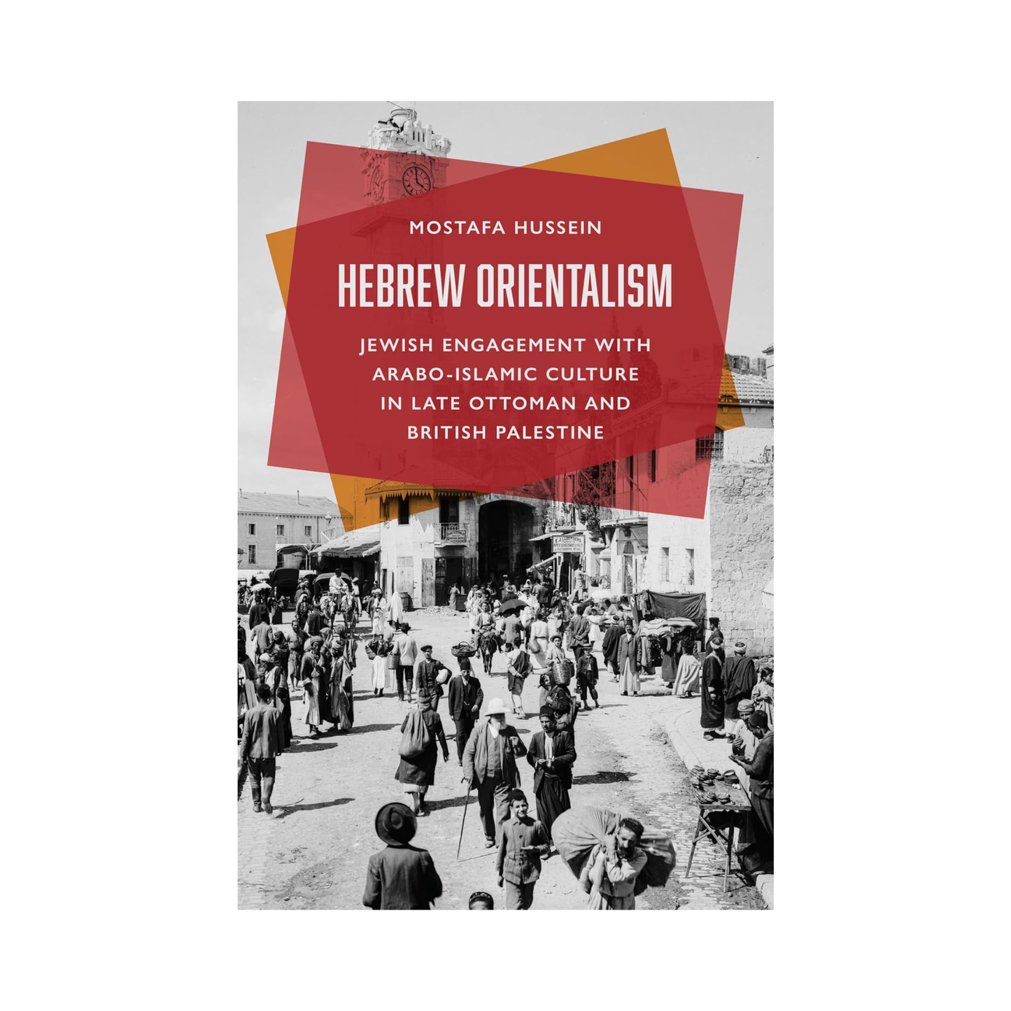 Hebrew Orientalism: Jewish Engagement with Arabo-Islamic Culture in Late Ottoman and British Palestine