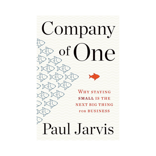 Company of One: Why Staying Small Is the Next Big Thing for Business