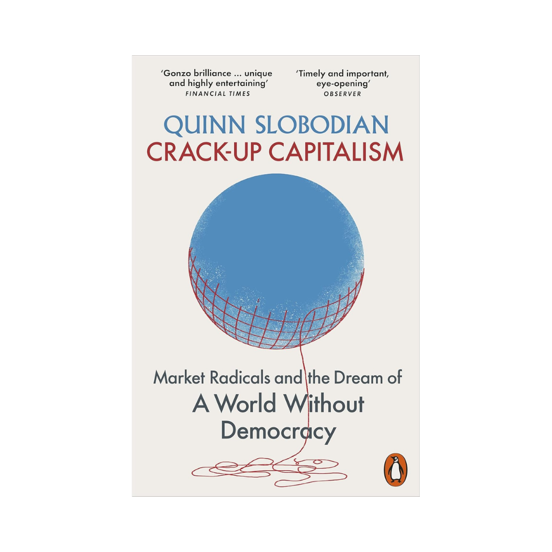 Crack-Up Capitalism: Market Radicals and the Dream of a World Without Democracy