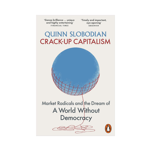 Crack-Up Capitalism: Market Radicals and the Dream of a World Without Democracy