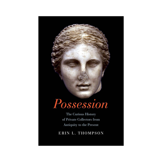 Possession: The Curious History of Private Collectors from Antiquity to the Present