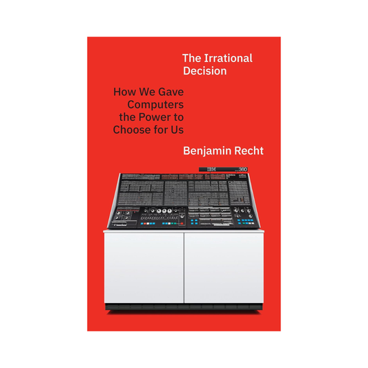 The Irrational Decision: How We Gave Computers the Power to Choose for Us