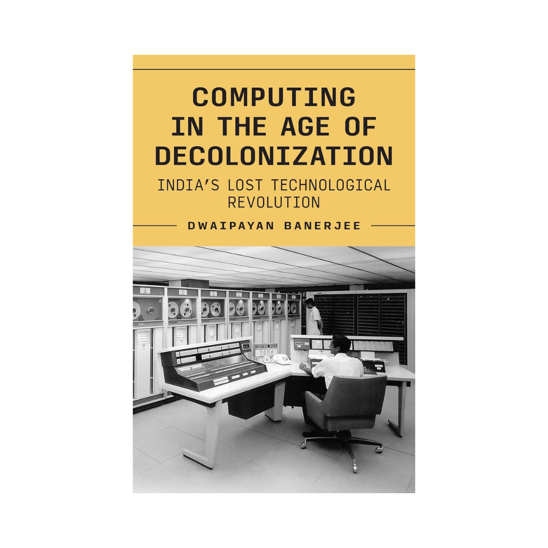 Computing in the Age of Decolonization: India’s Lost Technological Revolution (Princeton Modern Knowledge)