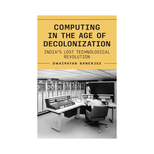 Computing in the Age of Decolonization: India’s Lost Technological Revolution (Princeton Modern Knowledge)